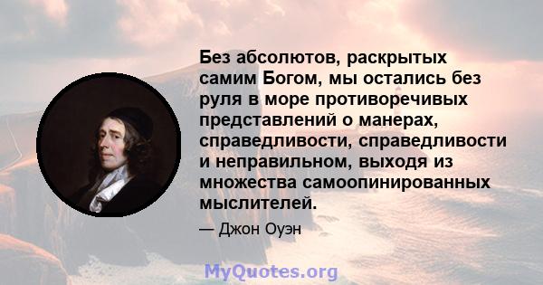 Без абсолютов, раскрытых самим Богом, мы остались без руля в море противоречивых представлений о манерах, справедливости, справедливости и неправильном, выходя из множества самоопинированных мыслителей.