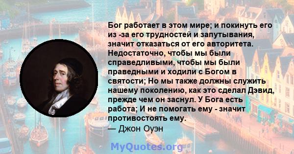 Бог работает в этом мире; и покинуть его из -за его трудностей и запутывания, значит отказаться от его авторитета. Недостаточно, чтобы мы были справедливыми, чтобы мы были праведными и ходили с Богом в святости; Но мы