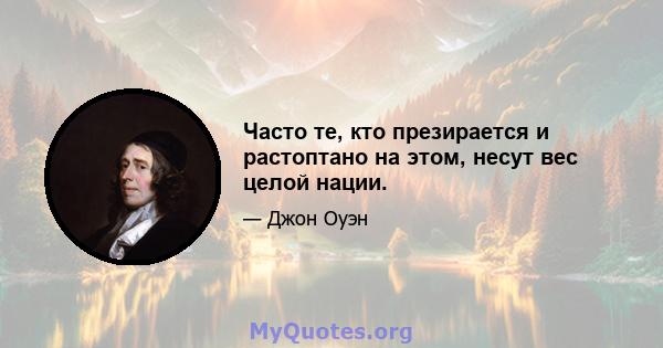 Часто те, кто презирается и растоптано на этом, несут вес целой нации.