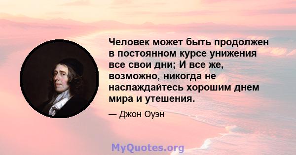 Человек может быть продолжен в постоянном курсе унижения все свои дни; И все же, возможно, никогда не наслаждайтесь хорошим днем ​​мира и утешения.