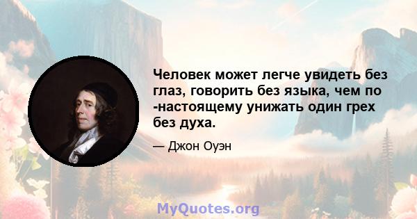 Человек может легче увидеть без глаз, говорить без языка, чем по -настоящему унижать один грех без духа.