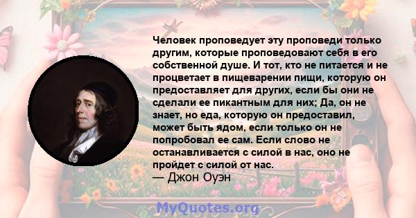 Человек проповедует эту проповеди только другим, которые проповедовают себя в его собственной душе. И тот, кто не питается и не процветает в пищеварении пищи, которую он предоставляет для других, если бы они не сделали