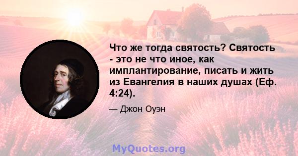 Что же тогда святость? Святость - это не что иное, как имплантирование, писать и жить из Евангелия в наших душах (Еф. 4:24).