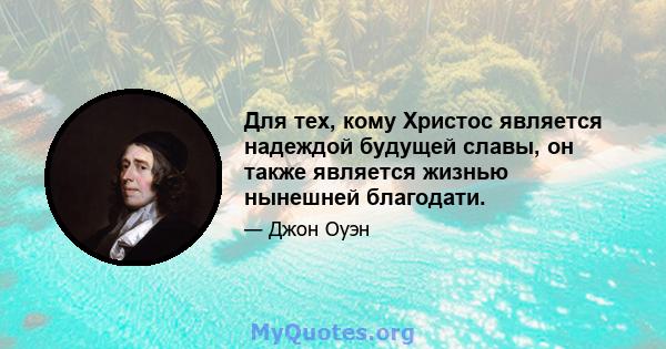 Для тех, кому Христос является надеждой будущей славы, он также является жизнью нынешней благодати.