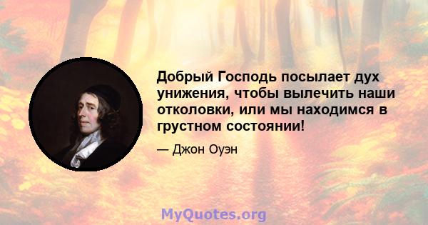 Добрый Господь посылает дух унижения, чтобы вылечить наши отколовки, или мы находимся в грустном состоянии!