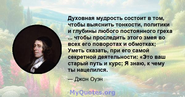 Духовная мудрость состоит в том, чтобы выяснить тонкости, политики и глубины любого постоянного греха ... чтобы проследить этого змея во всех его поворотах и ​​обмотках; Уметь сказать, при его самой секретной