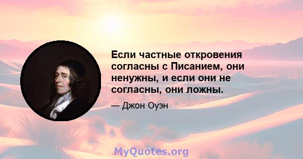 Если частные откровения согласны с Писанием, они ненужны, и если они не согласны, они ложны.