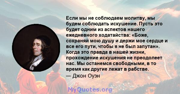 Если мы не соблюдаем молитву, мы будем соблюдать искушение. Пусть это будет одним из аспектов нашего ежедневного ходатайства: «Боже, сохраняй мою душу и держи мое сердце и все его пути, чтобы я не был запутан». Когда