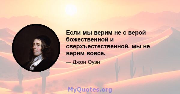 Если мы верим не с верой божественной и сверхъестественной, мы не верим вовсе.