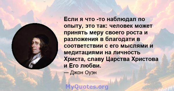 Если я что -то наблюдал по опыту, это так: человек может принять меру своего роста и разложения в благодати в соответствии с его мыслями и медитациями на личность Христа, славу Царства Христова и Его любви.