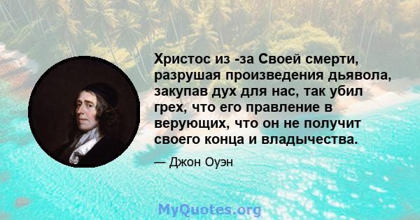 Христос из -за Своей смерти, разрушая произведения дьявола, закупав дух для нас, так убил грех, что его правление в верующих, что он не получит своего конца и владычества.