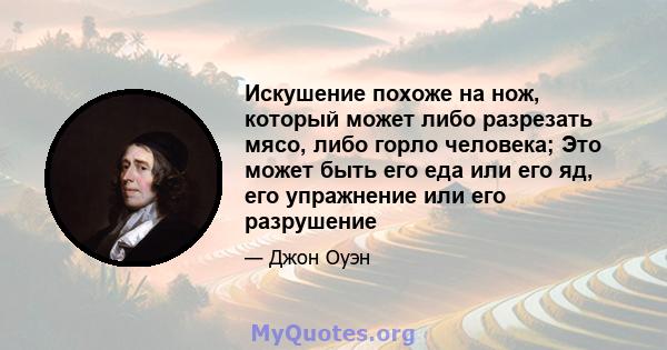 Искушение похоже на нож, который может либо разрезать мясо, либо горло человека; Это может быть его еда или его яд, его упражнение или его разрушение