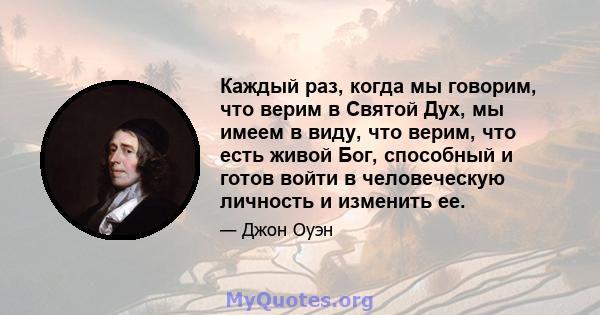 Каждый раз, когда мы говорим, что верим в Святой Дух, мы имеем в виду, что верим, что есть живой Бог, способный и готов войти в человеческую личность и изменить ее.