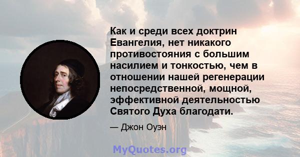 Как и среди всех доктрин Евангелия, нет никакого противостояния с большим насилием и тонкостью, чем в отношении нашей регенерации непосредственной, мощной, эффективной деятельностью Святого Духа благодати.