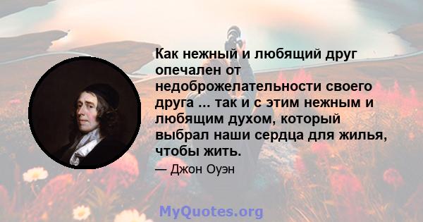 Как нежный и любящий друг опечален от недоброжелательности своего друга ... так и с этим нежным и любящим духом, который выбрал наши сердца для жилья, чтобы жить.