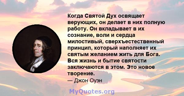 Когда Святой Дух освящает верующих, он делает в них полную работу. Он вкладывает в их сознание, воли и сердца милостивый, сверхъестественный принцип, который наполняет их святым желанием жить для Бога. Вся жизнь и бытие 