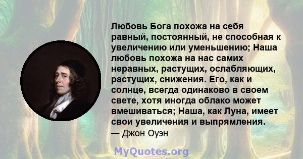 Любовь Бога похожа на себя равный, постоянный, не способная к увеличению или уменьшению; Наша любовь похожа на нас самих неравных, растущих, ослабляющих, растущих, снижения. Его, как и солнце, всегда одинаково в своем