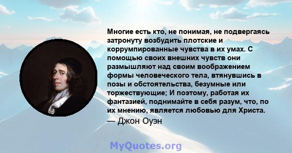 Многие есть кто, не понимая, не подвергаясь затронуту возбудить плотские и коррумпированные чувства в их умах. С помощью своих внешних чувств они размышляют над своим воображением формы человеческого тела, втянувшись в