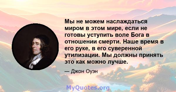 Мы не можем наслаждаться миром в этом мире, если не готовы уступить воле Бога в отношении смерти. Наше время в его руке, в его суверенной утилизации. Мы должны принять это как можно лучше.