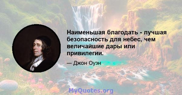 Наименьшая благодать - лучшая безопасность для небес, чем величайшие дары или привилегии.