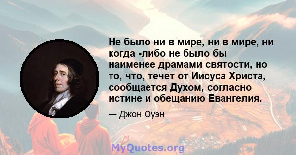 Не было ни в мире, ни в мире, ни когда -либо не было бы наименее драмами святости, но то, что, течет от Иисуса Христа, сообщается Духом, согласно истине и обещанию Евангелия.