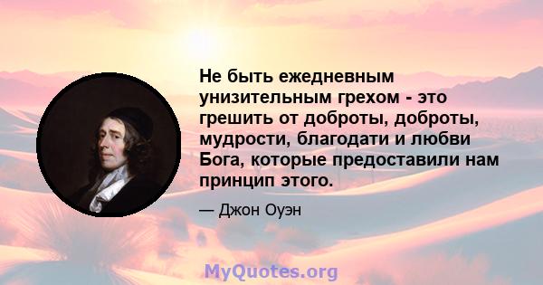 Не быть ежедневным унизительным грехом - это грешить от доброты, доброты, мудрости, благодати и любви Бога, которые предоставили нам принцип этого.