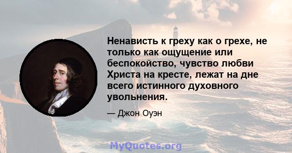 Ненависть к греху как о грехе, не только как ощущение или беспокойство, чувство любви Христа на кресте, лежат на дне всего истинного духовного увольнения.