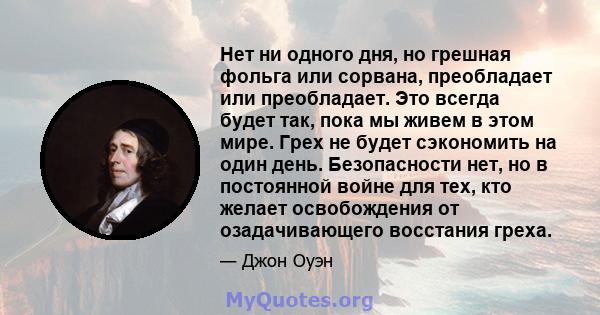 Нет ни одного дня, но грешная фольга или сорвана, преобладает или преобладает. Это всегда будет так, пока мы живем в этом мире. Грех не будет сэкономить на один день. Безопасности нет, но в постоянной войне для тех, кто 