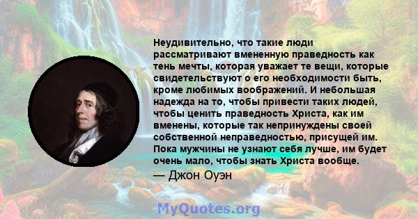 Неудивительно, что такие люди рассматривают вмененную праведность как тень мечты, которая уважает те вещи, которые свидетельствуют о его необходимости быть, кроме любимых воображений. И небольшая надежда на то, чтобы