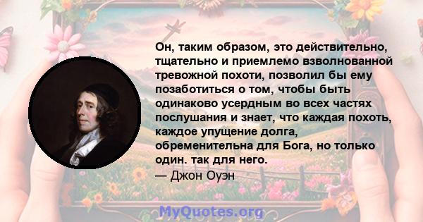 Он, таким образом, это действительно, тщательно и приемлемо взволнованной тревожной похоти, позволил бы ему позаботиться о том, чтобы быть одинаково усердным во всех частях послушания и знает, что каждая похоть, каждое