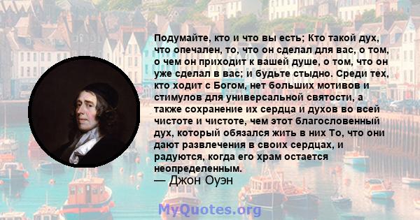 Подумайте, кто и что вы есть; Кто такой дух, что опечален, то, что он сделал для вас, о том, о чем он приходит к вашей душе, о том, что он уже сделал в вас; и будьте стыдно. Среди тех, кто ходит с Богом, нет больших