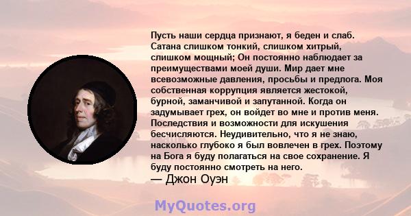 Пусть наши сердца признают, я беден и слаб. Сатана слишком тонкий, слишком хитрый, слишком мощный; Он постоянно наблюдает за преимуществами моей души. Мир дает мне всевозможные давления, просьбы и предлога. Моя