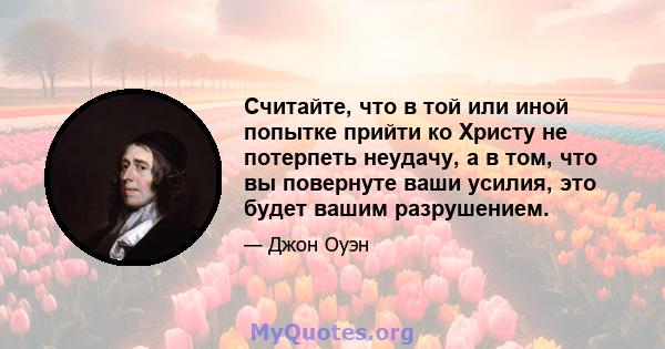 Считайте, что в той или иной попытке прийти ко Христу не потерпеть неудачу, а в том, что вы повернуте ваши усилия, это будет вашим разрушением.