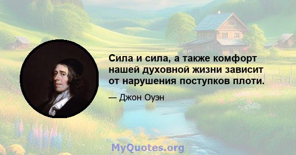 Сила и сила, а также комфорт нашей духовной жизни зависит от нарушения поступков плоти.