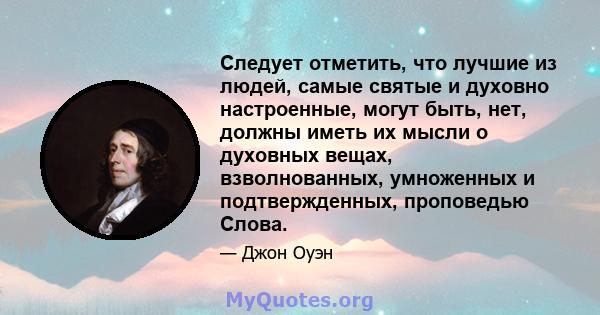 Следует отметить, что лучшие из людей, самые святые и духовно настроенные, могут быть, нет, должны иметь их мысли о духовных вещах, взволнованных, умноженных и подтвержденных, проповедью Слова.