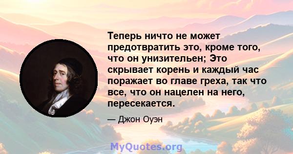 Теперь ничто не может предотвратить это, кроме того, что он унизительен; Это скрывает корень и каждый час поражает во главе греха, так что все, что он нацелен на него, пересекается.