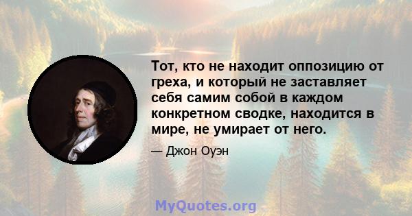 Тот, кто не находит оппозицию от греха, и который не заставляет себя самим собой в каждом конкретном сводке, находится в мире, не умирает от него.