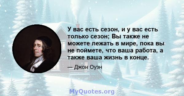 У вас есть сезон, и у вас есть только сезон; Вы также не можете лежать в мире, пока вы не поймете, что ваша работа, а также ваша жизнь в конце.