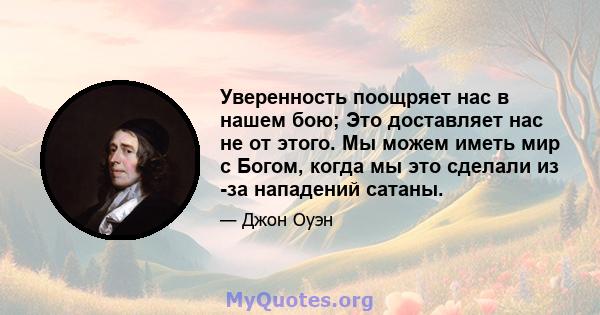 Уверенность поощряет нас в нашем бою; Это доставляет нас не от этого. Мы можем иметь мир с Богом, когда мы это сделали из -за нападений сатаны.