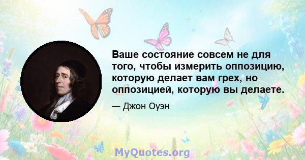 Ваше состояние совсем не для того, чтобы измерить оппозицию, которую делает вам грех, но оппозицией, которую вы делаете.