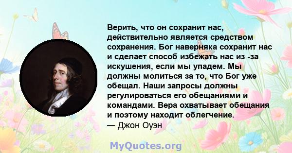 Верить, что он сохранит нас, действительно является средством сохранения. Бог наверняка сохранит нас и сделает способ избежать нас из -за искушения, если мы упадем. Мы должны молиться за то, что Бог уже обещал. Наши