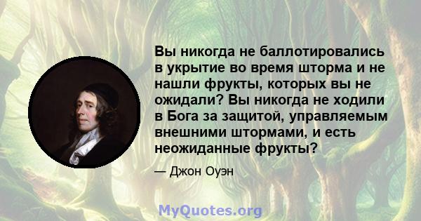 Вы никогда не баллотировались в укрытие во время шторма и не нашли фрукты, которых вы не ожидали? Вы никогда не ходили в Бога за защитой, управляемым внешними штормами, и есть неожиданные фрукты?