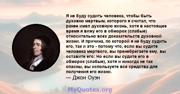 Я не буду судить человека, чтобы быть духовно мертвым, которого я считал, что ранее имел духовную жизнь, хотя в настоящее время я вижу его в обморок (слабые) относительно всех доказательств духовной жизни. И причина, по 