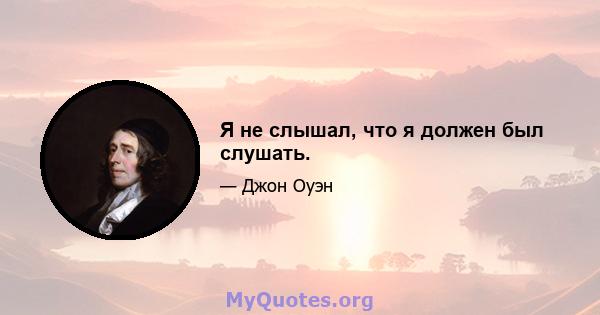 Я не слышал, что я должен был слушать.