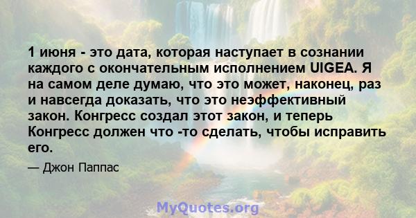 1 июня - это дата, которая наступает в сознании каждого с окончательным исполнением UIGEA. Я на самом деле думаю, что это может, наконец, раз и навсегда доказать, что это неэффективный закон. Конгресс создал этот закон, 