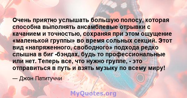 Очень приятно услышать большую полосу, которая способна выполнять ансамблевые отрывки с качанием и точностью, сохраняя при этом ощущение «маленькой группы» во время сольных секций. Этот вид «напряженного, свободного»