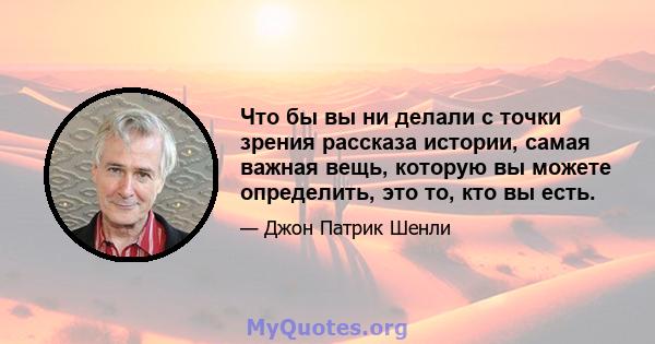 Что бы вы ни делали с точки зрения рассказа истории, самая важная вещь, которую вы можете определить, это то, кто вы есть.