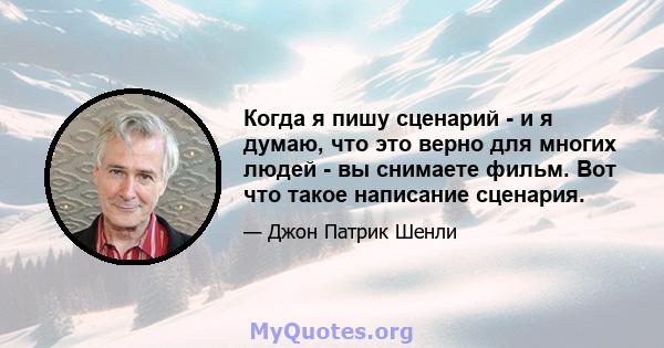 Когда я пишу сценарий - и я думаю, что это верно для многих людей - вы снимаете фильм. Вот что такое написание сценария.