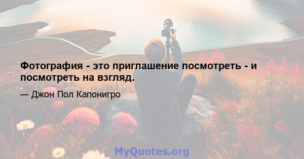 Фотография - это приглашение посмотреть - и посмотреть на взгляд.