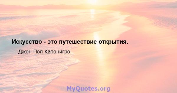 Искусство - это путешествие открытия.